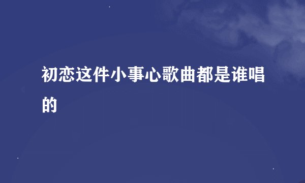 初恋这件小事心歌曲都是谁唱的