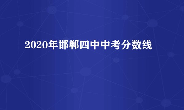 2020年邯郸四中中考分数线