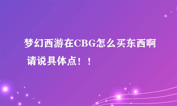 梦幻西游在CBG怎么买东西啊 请说具体点！！