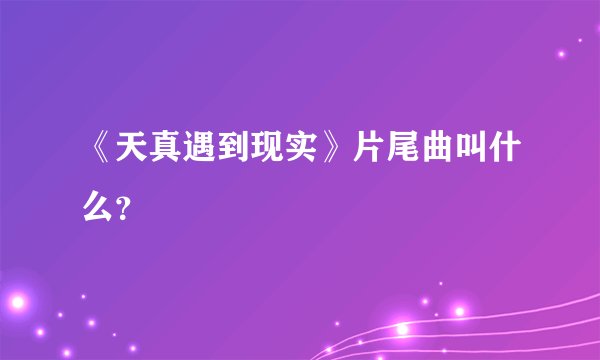 《天真遇到现实》片尾曲叫什么？