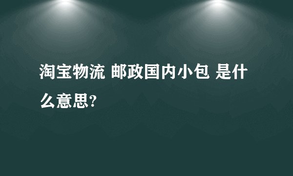 淘宝物流 邮政国内小包 是什么意思?