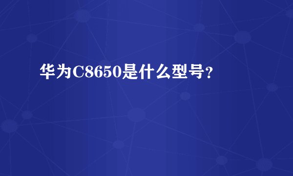 华为C8650是什么型号？