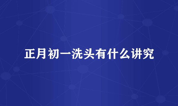 正月初一洗头有什么讲究