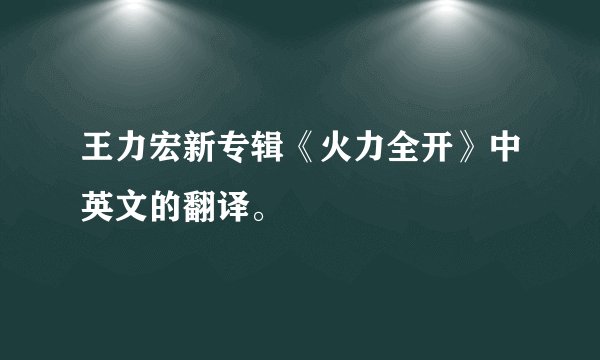 王力宏新专辑《火力全开》中英文的翻译。