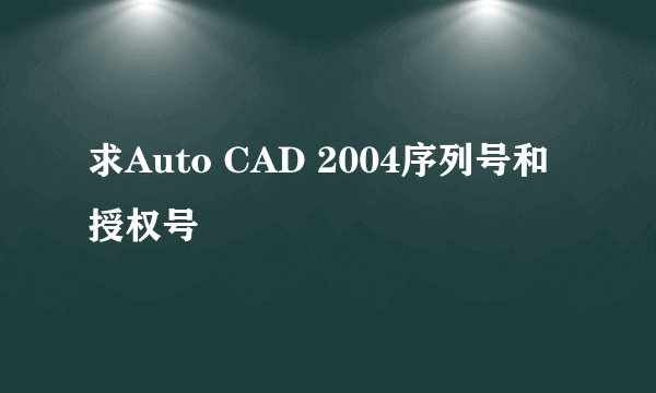 求Auto CAD 2004序列号和授权号