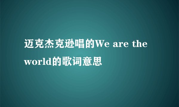 迈克杰克逊唱的We are the world的歌词意思