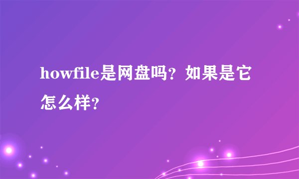 howfile是网盘吗？如果是它怎么样？