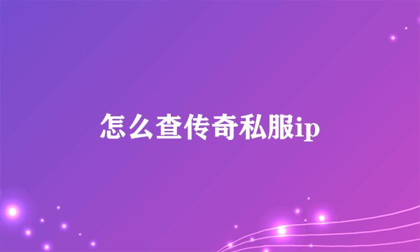 怎么查传奇私服ip