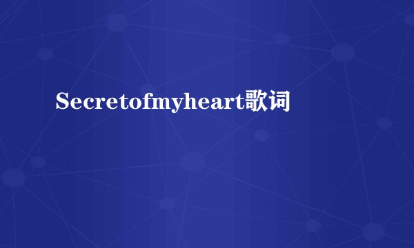 Secretofmyheart歌词