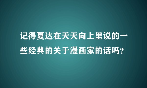 记得夏达在天天向上里说的一些经典的关于漫画家的话吗？