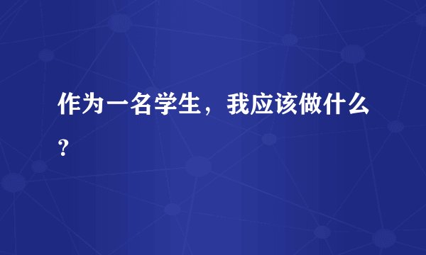 作为一名学生，我应该做什么？