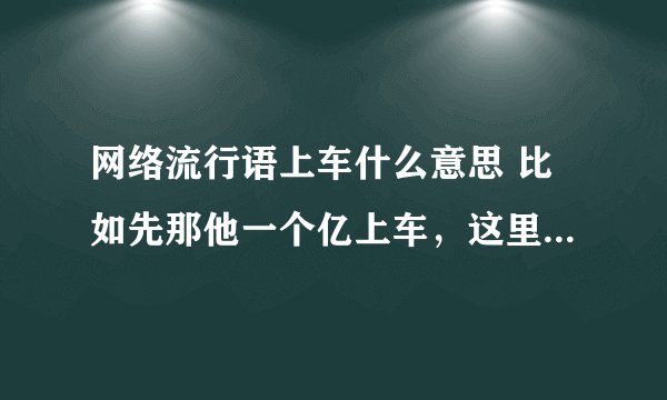 网络流行语上车什么意思 比如先那他一个亿上车，这里上车什么意思