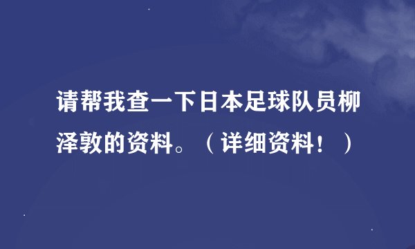 请帮我查一下日本足球队员柳泽敦的资料。（详细资料！）