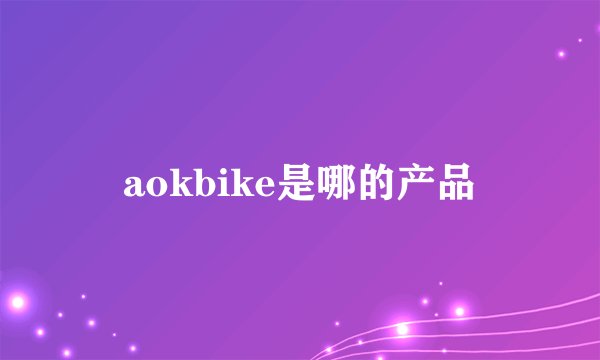aokbike是哪的产品