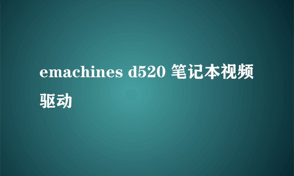 emachines d520 笔记本视频驱动