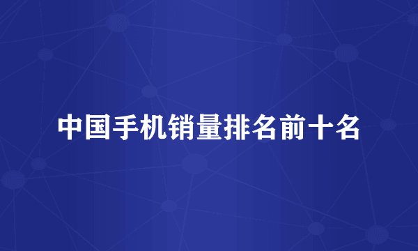 中国手机销量排名前十名