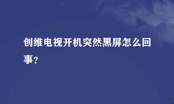 创维电视开机突然黑屏怎么回事？