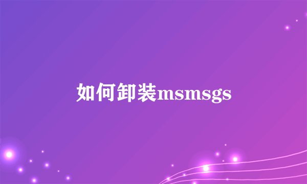 如何卸装msmsgs