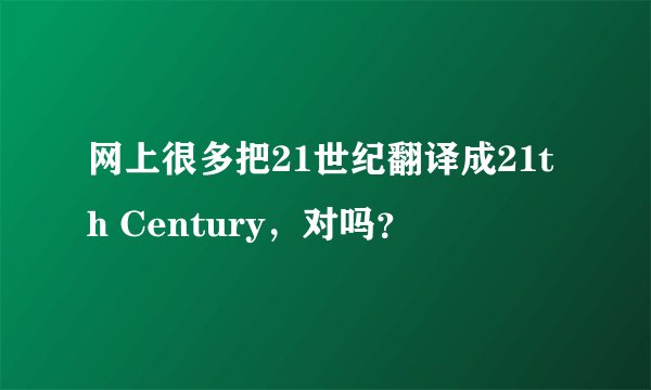 网上很多把21世纪翻译成21th Century，对吗？