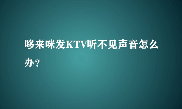 哆来咪发KTV听不见声音怎么办？