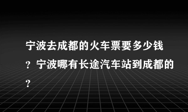 宁波去成都的火车票要多少钱？宁波哪有长途汽车站到成都的？