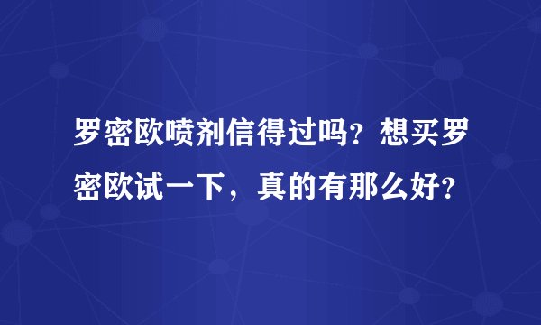 罗密欧喷剂信得过吗？想买罗密欧试一下，真的有那么好？
