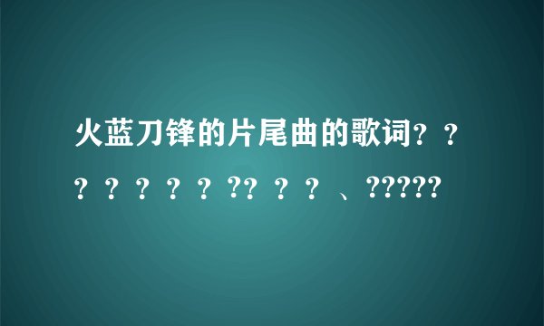 火蓝刀锋的片尾曲的歌词？？？？？？？?？？？、?????
