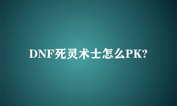 DNF死灵术士怎么PK?