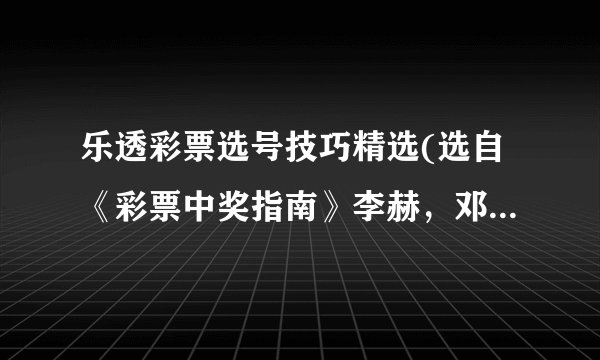 乐透彩票选号技巧精选(选自《彩票中奖指南》李赫，邓兵译本，中国商业出版社2001年1月第一版)