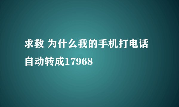 求救 为什么我的手机打电话自动转成17968