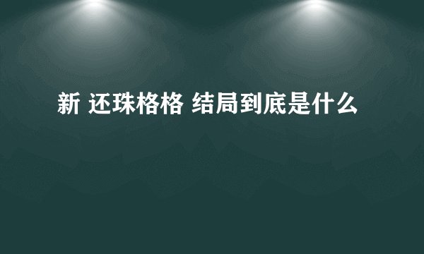 新 还珠格格 结局到底是什么