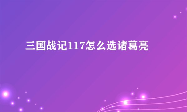 三国战记117怎么选诸葛亮