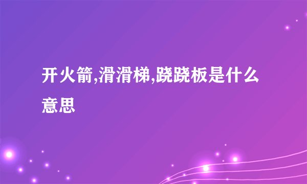 开火箭,滑滑梯,跷跷板是什么意思