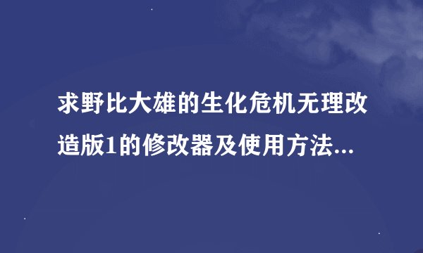 求野比大雄的生化危机无理改造版1的修改器及使用方法，最好能改HP，TP，武器威力，无限子弹或道具的
