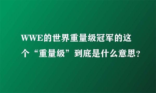 WWE的世界重量级冠军的这个“重量级”到底是什么意思？
