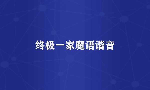 终极一家魔语谐音