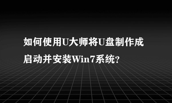 如何使用U大师将U盘制作成启动并安装Win7系统？