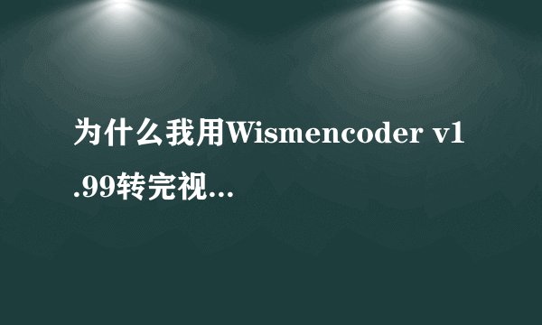 为什么我用Wismencoder v1.99转完视频放到p4中却看不了