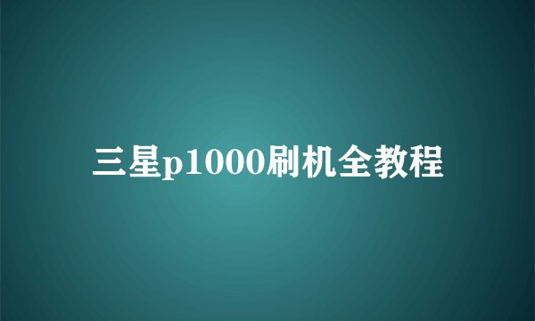 三星p1000刷机全教程