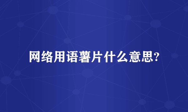 网络用语薯片什么意思?