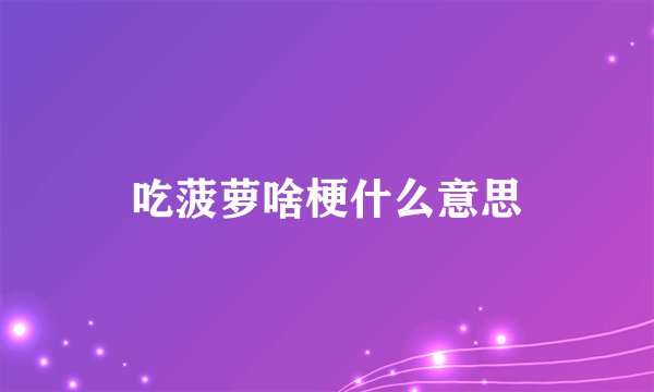 吃菠萝啥梗什么意思