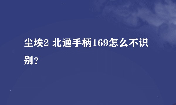 尘埃2 北通手柄169怎么不识别？