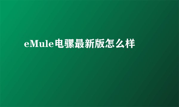 eMule电骡最新版怎么样
