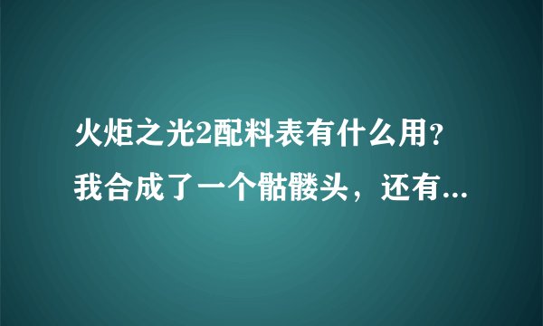 火炬之光2配料表有什么用？我合成了一个骷髅头，还有4个要怎么合成？