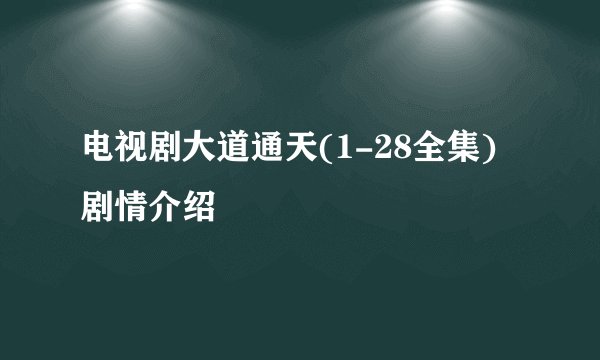 电视剧大道通天(1-28全集)剧情介绍