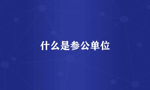 什么是参公单位