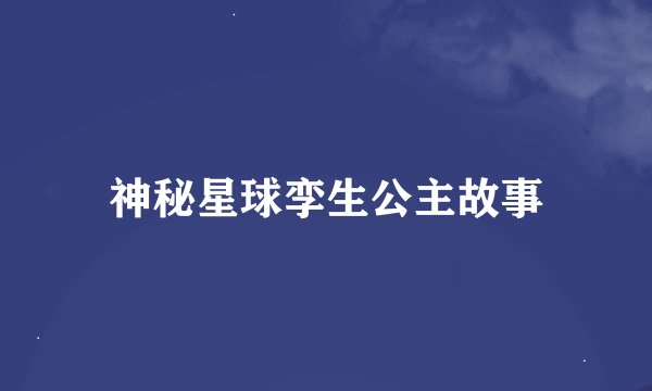 神秘星球孪生公主故事