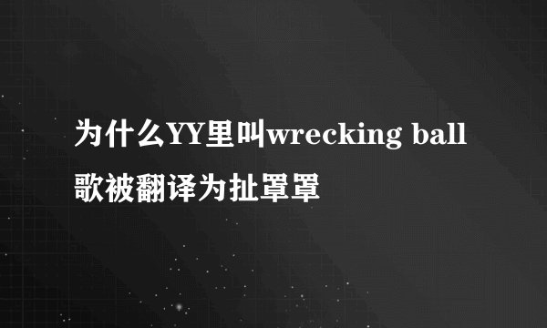 为什么YY里叫wrecking ball歌被翻译为扯罩罩