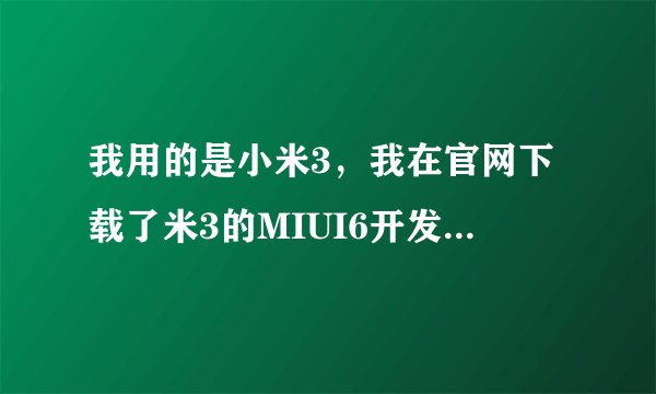我用的是小米3，我在官网下载了米3的MIUI6开发版ROM，但安装的时候出现了这种情况，重新下载安