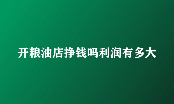 开粮油店挣钱吗利润有多大